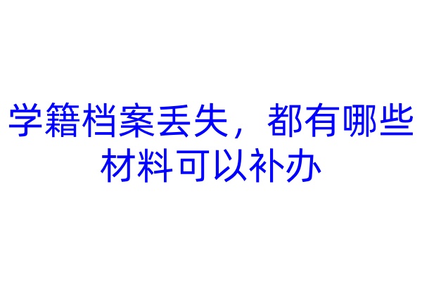 学籍档案丢失，都有哪些材料可以补办