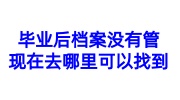 毕业后档案没有管，现在去哪里可以找到
