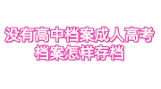 没有高中档案成人高考档案怎样存档