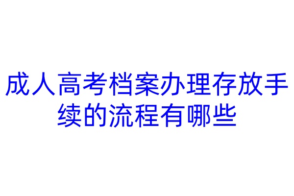 成人高考档案办理存放手续的流程有哪些