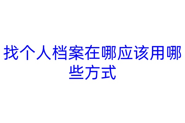 找个人档案在哪应该用哪些方式