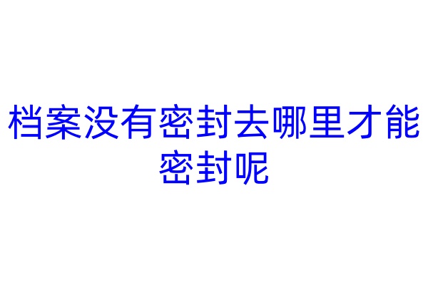 档案没有密封去哪里才能密封呢
