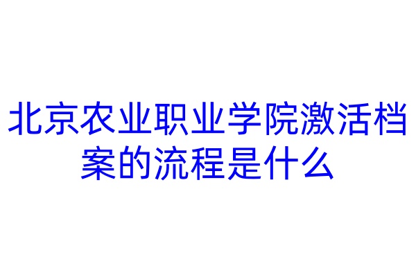 北京农业职业学院激活档案的流程是什么