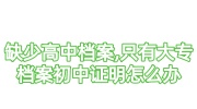 缺少高中档案,只有大专档案初中证明怎么办