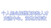 个人怎么把档案交给人才交流中心，没地方接收怎么办