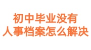 初中毕业没有人事档案怎么解决