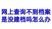 网上查询不到档案是没建档吗怎么办