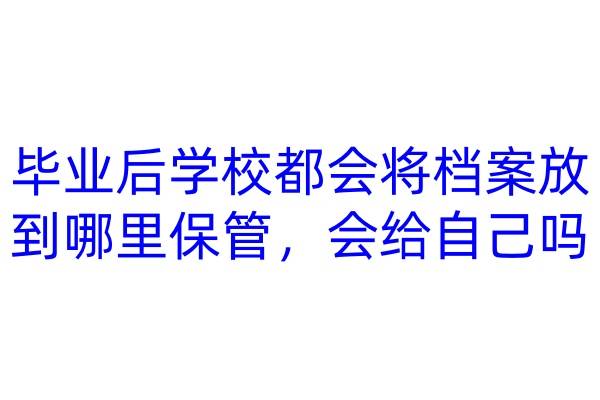 毕业后学校都会将档案放到哪里保管，会给自己吗