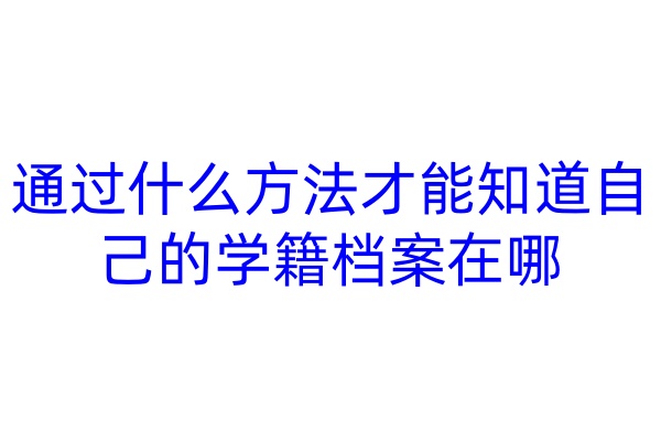 通过什么方法才能知道自己的学籍档案在哪