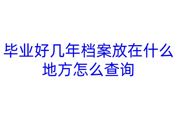 毕业好几年档案放在什么地方怎么查询
