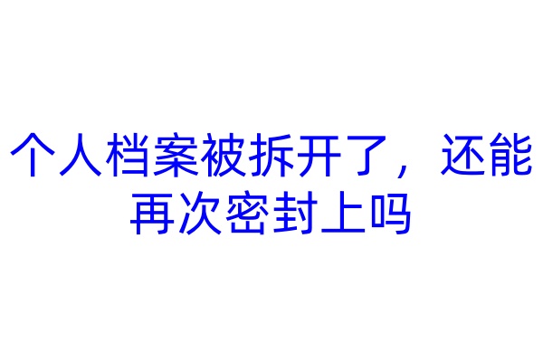 个人档案被拆开了，还能再次密封上吗