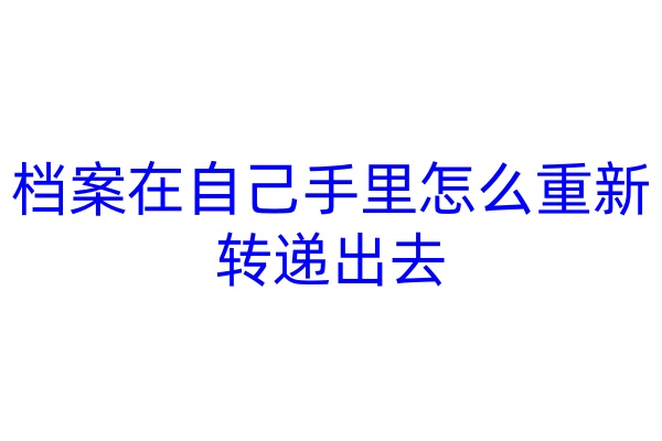 档案在自己手里怎么重新转递出去