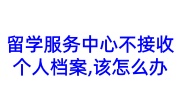 留学服务中心不接收个人档案,该怎么办