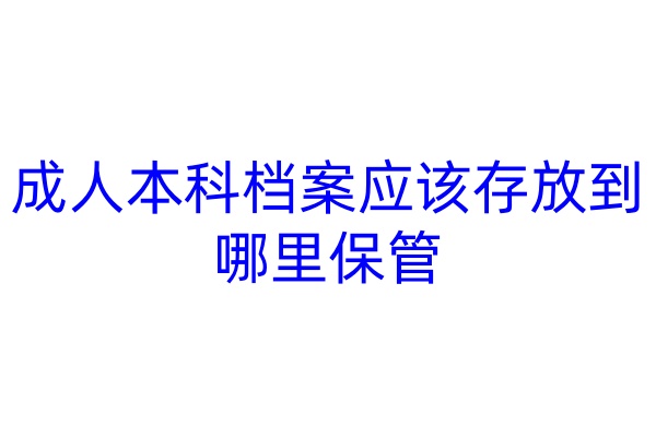 成人本科档案应该存放到哪里保管