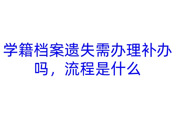 学籍档案遗失需办理补办吗，流程是什么