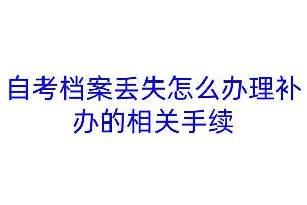 自考档案丢失怎么办理补办的相关手续