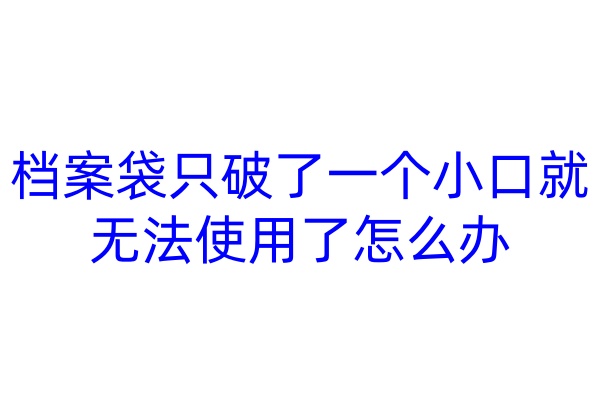 档案袋只破了一个小口就无法使用了怎么办