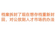 档案拆封了现在想存档重新封回，对公放到人才市场的办法