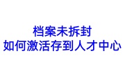 档案未拆封如何激活存到人才中心，材料缺失了怎么办