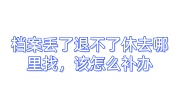 档案丢了退不了休去哪里找，该怎么补办