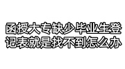 函授大专缺少毕业生登记表就是找不到怎么办