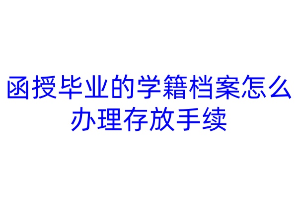 函授毕业的学籍档案怎么办理存放手续