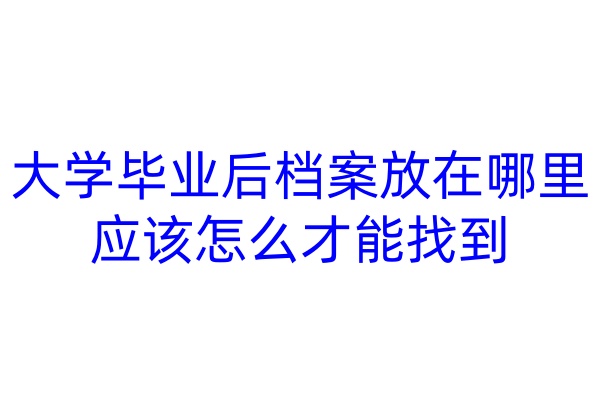 大学毕业后档案放在哪里应该怎么才能找到