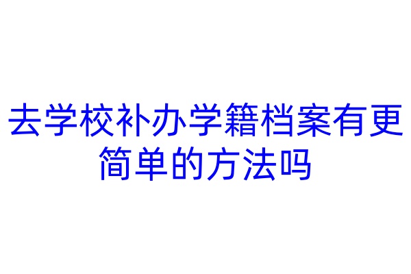 去学校补办学籍档案有更简单的方法吗