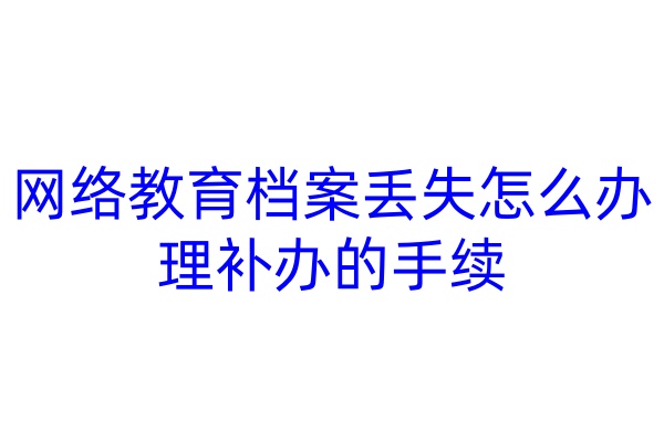 网络教育档案丢失怎么办理补办的手续