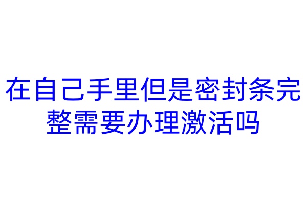 在自己手里但是密封条完整需要办理激活吗