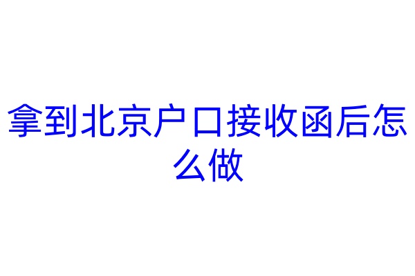 拿到北京户口接收函后怎么做