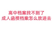 高中档案找不到了成人函授档案怎么放进去