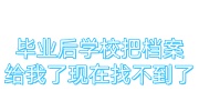 毕业后学校把档案给我了现在找不到了