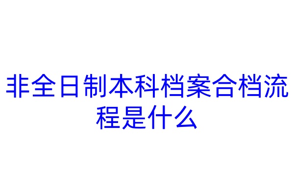 非全日制本科档案合档流程是什么