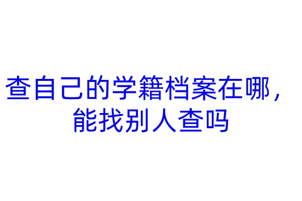 查自己的学籍档案在哪，能找别人查吗