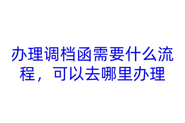 办理调档函需要什么流程，可以去哪里办理