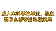 成人本科学校毕业，档案要怎么邮寄当地档案局