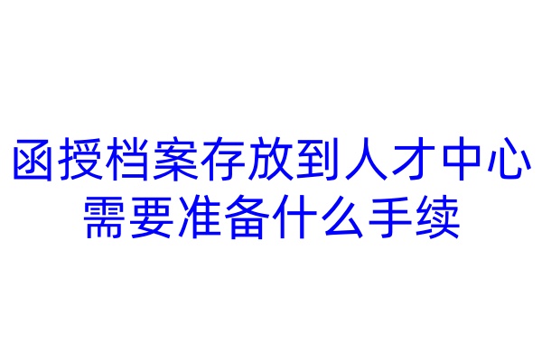 函授档案存放到人才中心需要准备什么手续