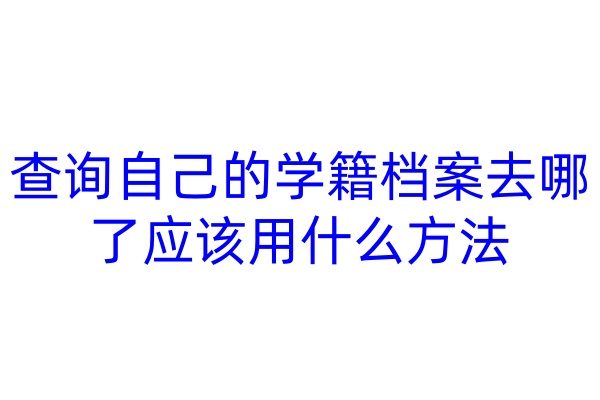 查询自己的学籍档案去哪了应该用什么方法
