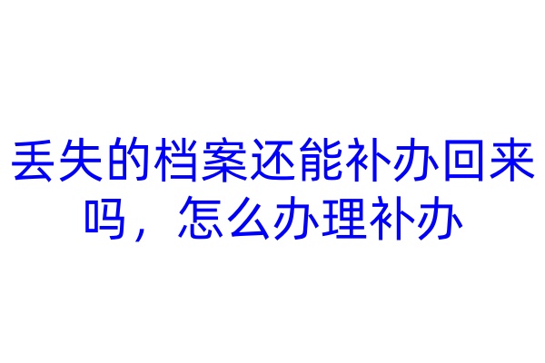 丢失的档案还能补办回来吗，怎么办理补办