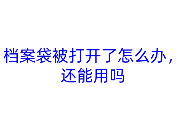 档案袋被打开了怎么办，还能用吗