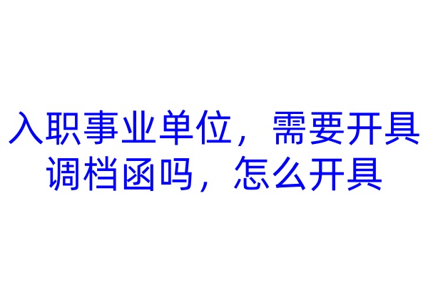入职事业单位，需要开具调档函吗，怎么开具