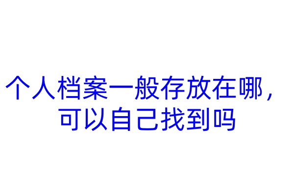 个人档案一般存放在哪，可以自己找到吗