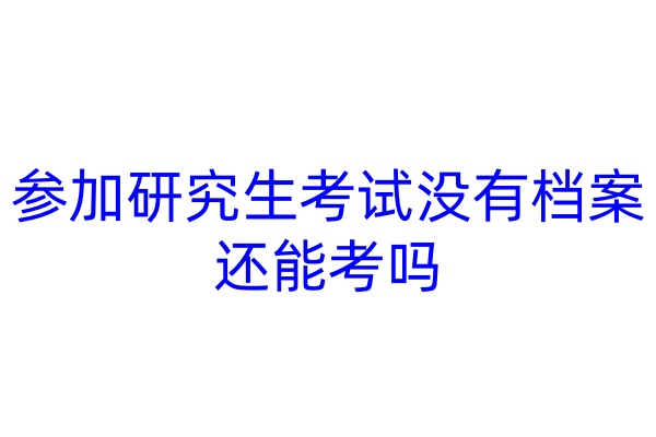参加研究生考试没有档案还能考吗