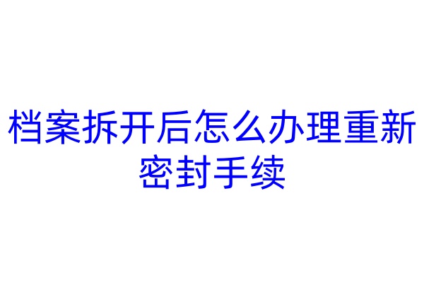 档案拆开后怎么办理重新密封手续