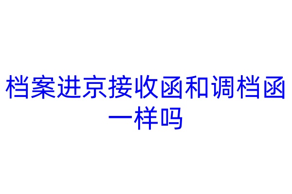 档案进京接收函和调档函一样吗
