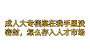成人大专档案在我手里没密封，怎么存入人才市场