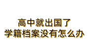 高中就出国了,学籍档案没有怎么办