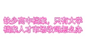 缺少高中档案，只有大学档案人才市场收吗怎么办