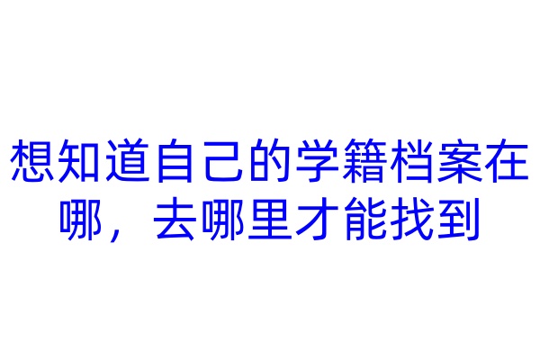 想知道自己的学籍档案在哪，去哪里才能找到